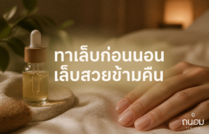 วิธีทาน้ำมันบำรุงเล็บก่อนนอนให้ซึมลึกข้ามคืน ลดเล็บเหลืองและเปราะหักง่าย
